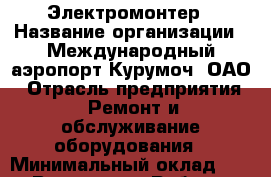 Электромонтер › Название организации ­ Международный аэропорт Курумоч, ОАО › Отрасль предприятия ­ Ремонт и обслуживание оборудования › Минимальный оклад ­ 1 - Все города Работа » Вакансии   . Мордовия респ.